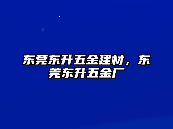 東莞東升五金建材，東莞東升五金廠