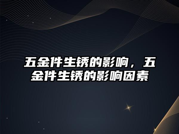 五金件生銹的影響，五金件生銹的影響因素