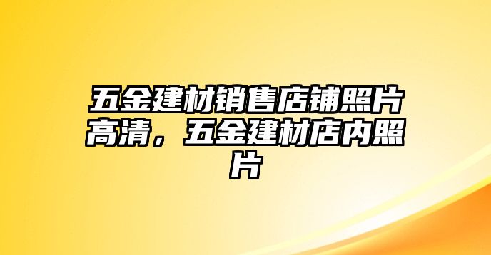 五金建材銷售店鋪照片高清，五金建材店內(nèi)照片