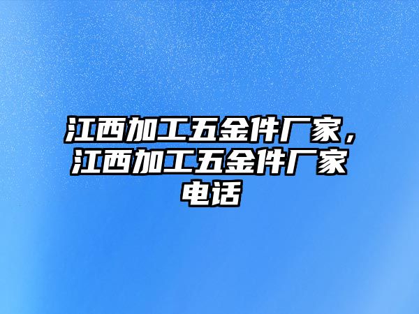 江西加工五金件廠家，江西加工五金件廠家電話