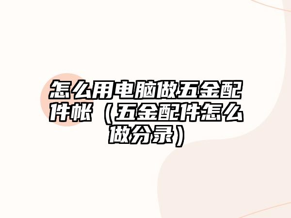 怎么用電腦做五金配件帳（五金配件怎么做分錄）