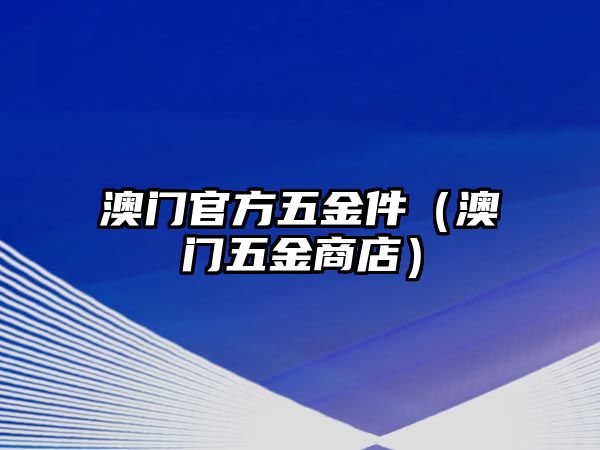 澳門官方五金件（澳門五金商店）