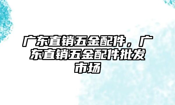 廣東直銷五金配件，廣東直銷五金配件批發(fā)市場