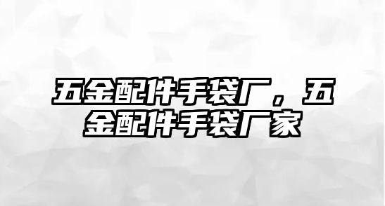 五金配件手袋廠，五金配件手袋廠家