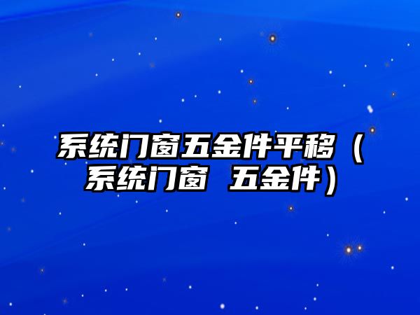 系統(tǒng)門窗五金件平移（系統(tǒng)門窗 五金件）