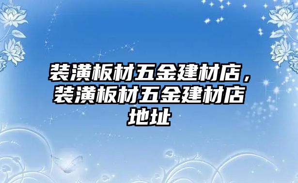 裝潢板材五金建材店，裝潢板材五金建材店地址