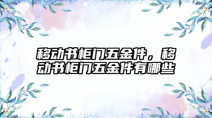 移動書柜門五金件，移動書柜門五金件有哪些