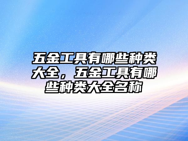 五金工具有哪些種類大全，五金工具有哪些種類大全名稱