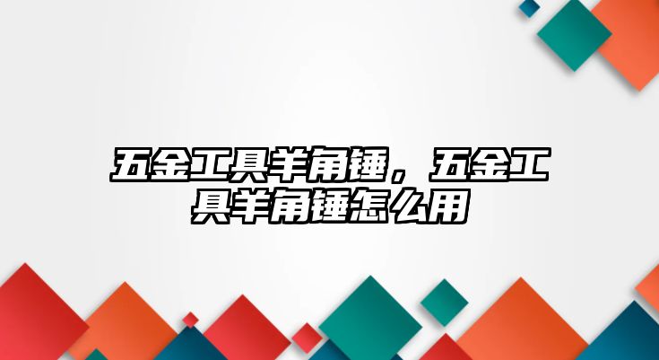 五金工具羊角錘，五金工具羊角錘怎么用