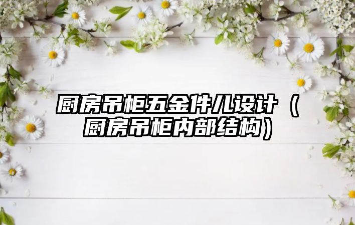 廚房吊柜五金件兒設計（廚房吊柜內部結構）