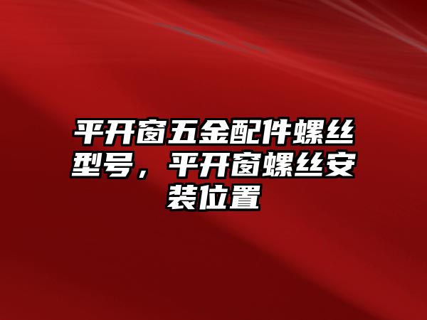 平開窗五金配件螺絲型號，平開窗螺絲安裝位置