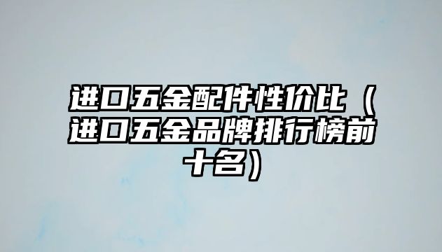 進口五金配件性價比（進口五金品牌排行榜前十名）