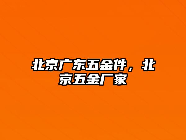 北京廣東五金件，北京五金廠家