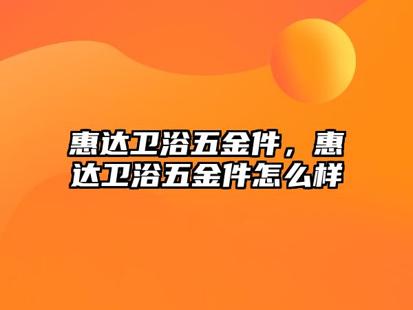 惠達衛(wèi)浴五金件，惠達衛(wèi)浴五金件怎么樣