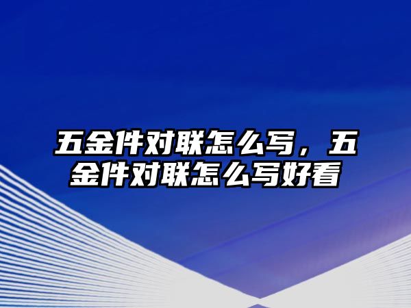 五金件對聯(lián)怎么寫，五金件對聯(lián)怎么寫好看