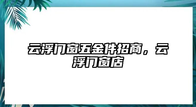 云浮門窗五金件招商，云浮門窗店