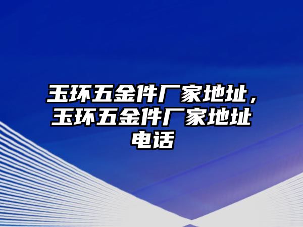 玉環五金件廠家地址，玉環五金件廠家地址電話