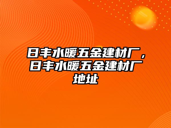 日豐水暖五金建材廠，日豐水暖五金建材廠地址