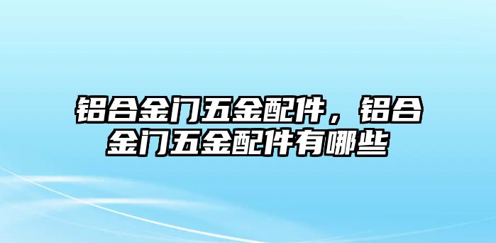 鋁合金門五金配件，鋁合金門五金配件有哪些