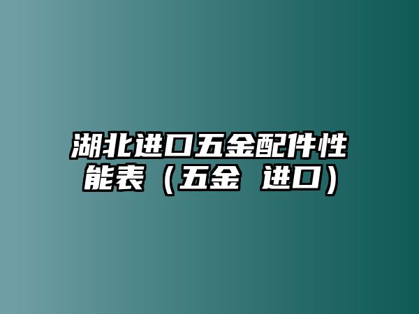 湖北進口五金配件性能表（五金 進口）