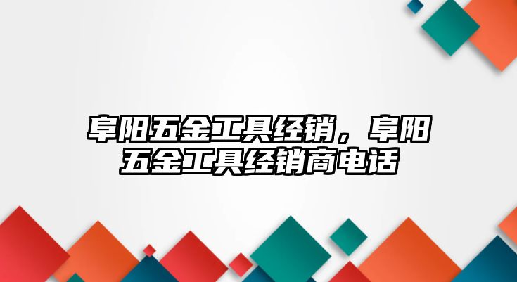 阜陽五金工具經銷，阜陽五金工具經銷商電話