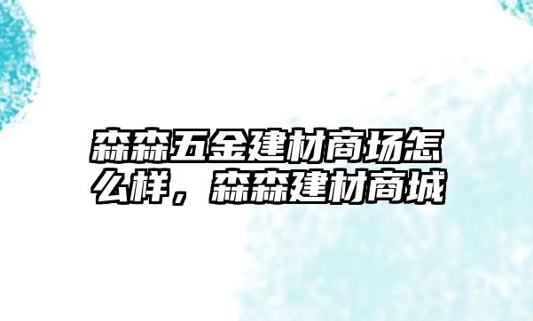 森森五金建材商場怎么樣，森森建材商城