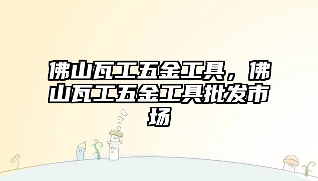 佛山瓦工五金工具，佛山瓦工五金工具批發(fā)市場