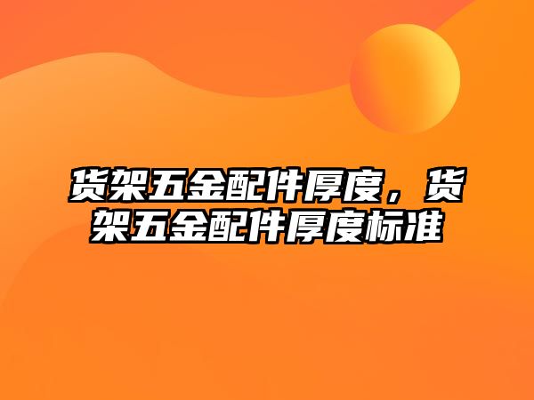 貨架五金配件厚度，貨架五金配件厚度標(biāo)準(zhǔn)