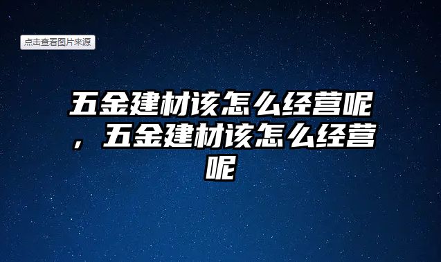 五金建材該怎么經營呢，五金建材該怎么經營呢