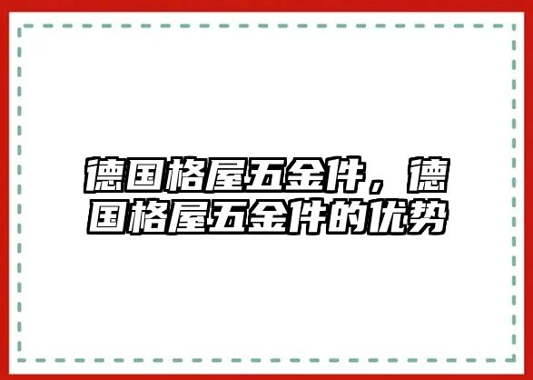 德國格屋五金件，德國格屋五金件的優(yōu)勢