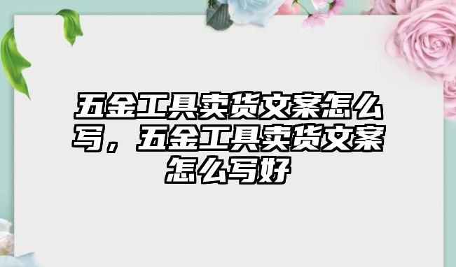 五金工具賣貨文案怎么寫，五金工具賣貨文案怎么寫好