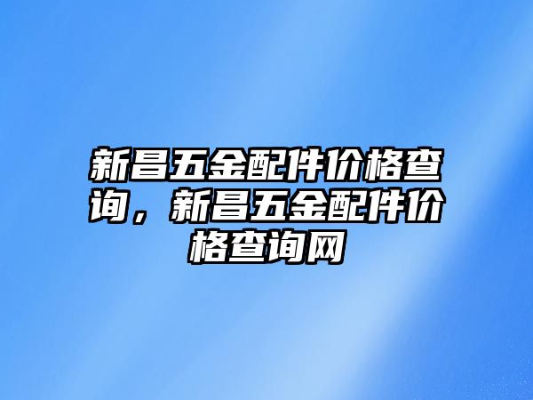 新昌五金配件價格查詢，新昌五金配件價格查詢網