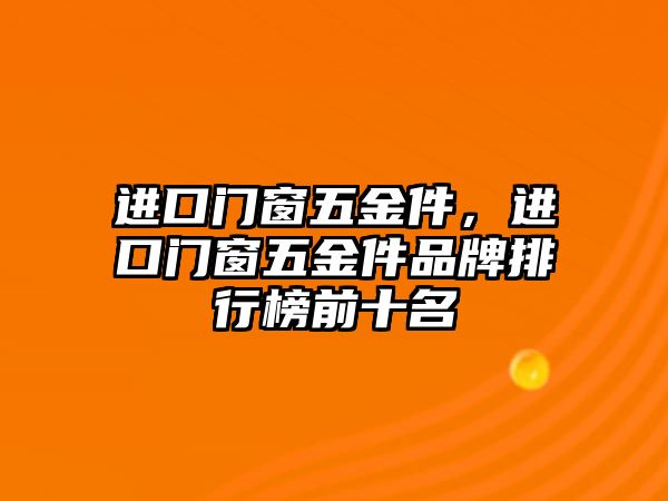 進(jìn)口門窗五金件，進(jìn)口門窗五金件品牌排行榜前十名