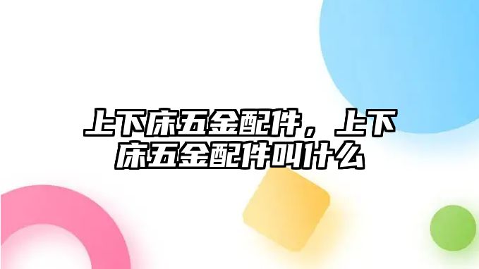 上下床五金配件，上下床五金配件叫什么