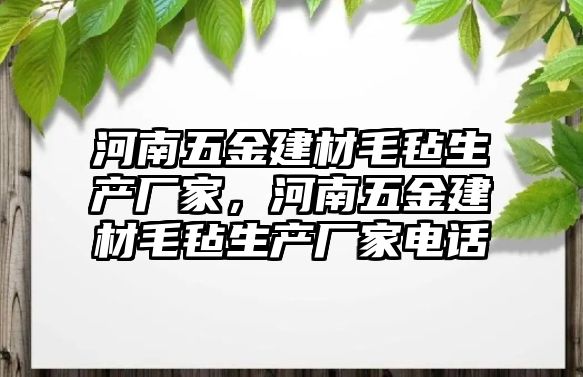 河南五金建材毛氈生產廠家，河南五金建材毛氈生產廠家電話