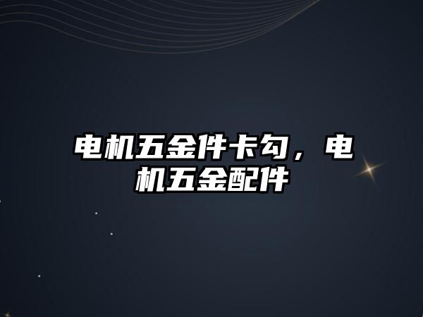 電機五金件卡勾，電機五金配件