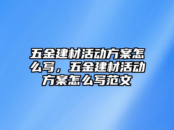 五金建材活動方案怎么寫，五金建材活動方案怎么寫范文