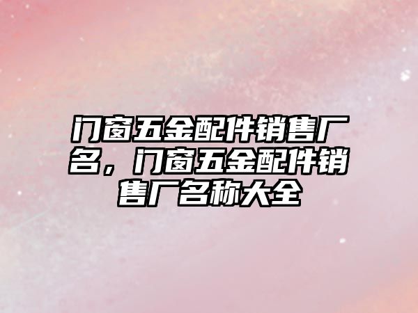 門窗五金配件銷售廠名，門窗五金配件銷售廠名稱大全