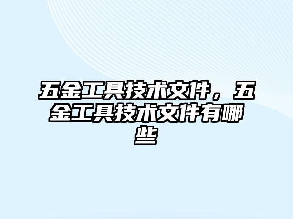 五金工具技術(shù)文件，五金工具技術(shù)文件有哪些