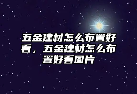 五金建材怎么布置好看，五金建材怎么布置好看圖片