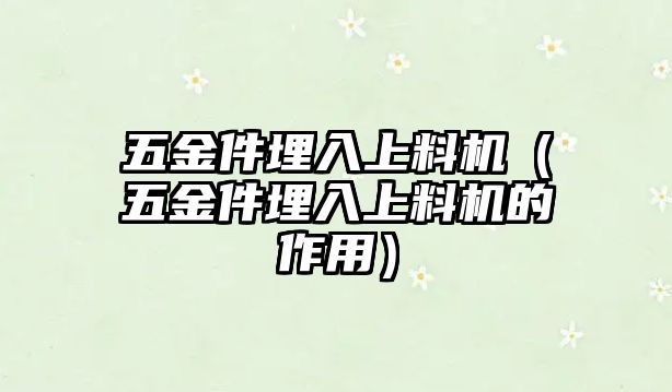 五金件埋入上料機(jī)（五金件埋入上料機(jī)的作用）