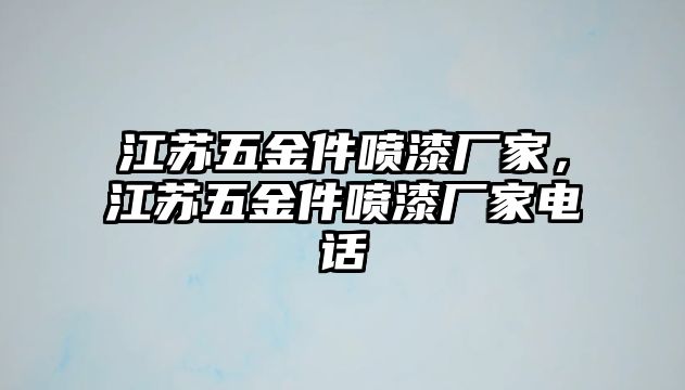 江蘇五金件噴漆廠家，江蘇五金件噴漆廠家電話