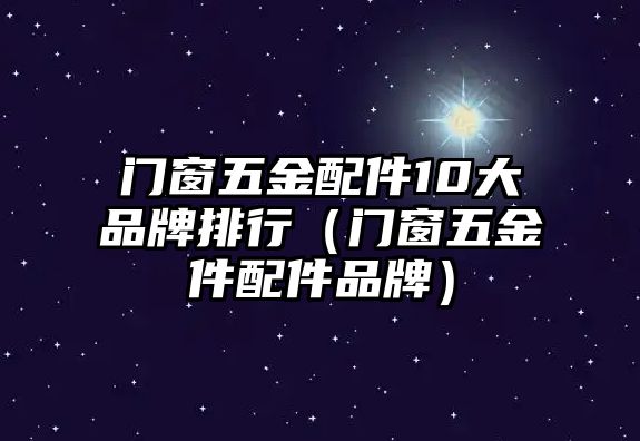 門窗五金配件10大品牌排行（門窗五金件配件品牌）