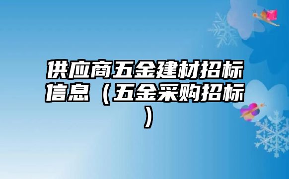 供應商五金建材招標信息（五金采購招標）