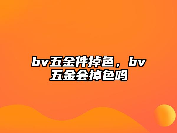 bv五金件掉色，bv五金會掉色嗎