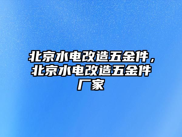 北京水電改造五金件，北京水電改造五金件廠家