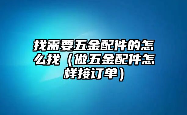 找需要五金配件的怎么找（做五金配件怎樣接訂單）