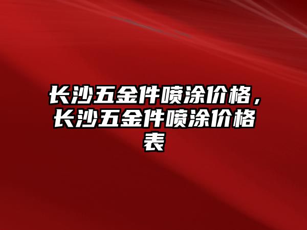 長沙五金件噴涂價格，長沙五金件噴涂價格表