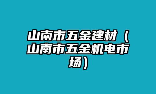 山南市五金建材（山南市五金機(jī)電市場）