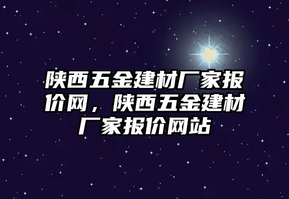 陜西五金建材廠家報價網(wǎng)，陜西五金建材廠家報價網(wǎng)站